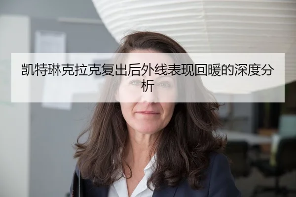 凯特琳克拉克复出后外线表现回暖的深度分析