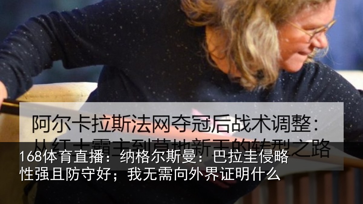 168体育直播：纳格尔斯曼：巴拉圭侵略性强且防守好；我无需向外界证明什么