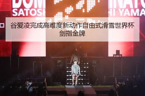 谷爱凌完成高难度新动作自由式滑雪世界杯剑指金牌