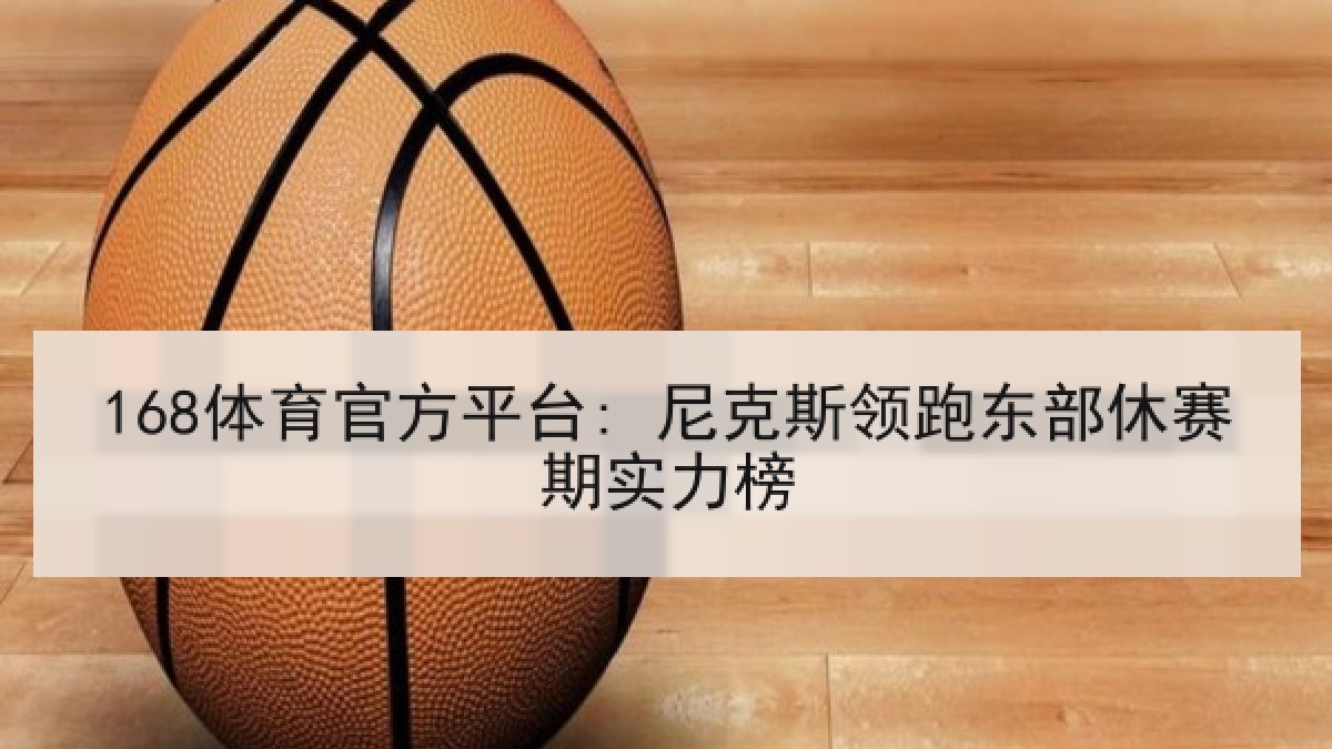 168体育官方平台: 尼克斯领跑东部休赛期实力榜