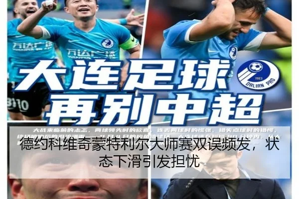 德约科维奇蒙特利尔大师赛双误频发，状态下滑引发担忧