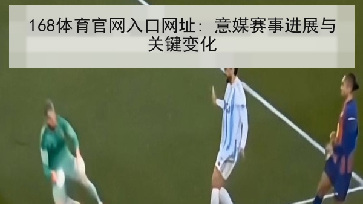 168体育官网入口网址: 意媒赛事进展与关键变化