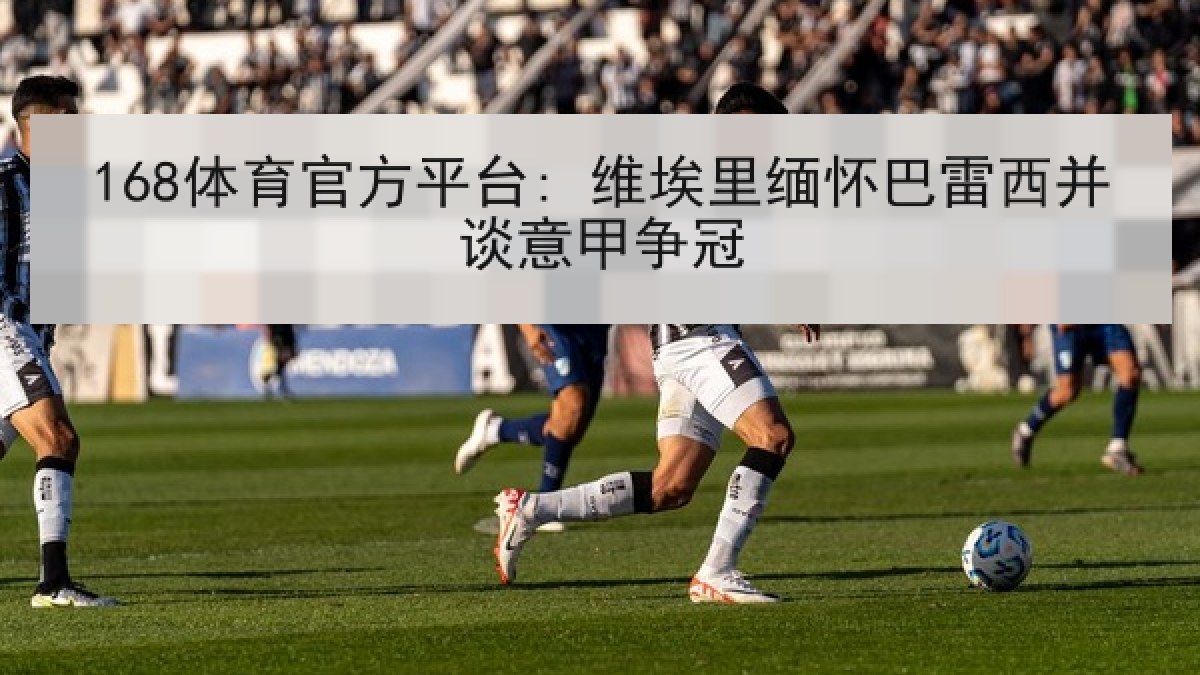168体育官方平台: 维埃里缅怀巴雷西并谈意甲争冠