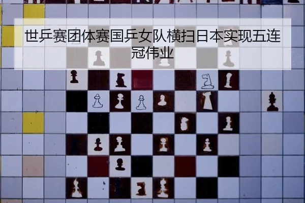 世乒赛团体赛国乒女队横扫日本实现五连冠伟业
