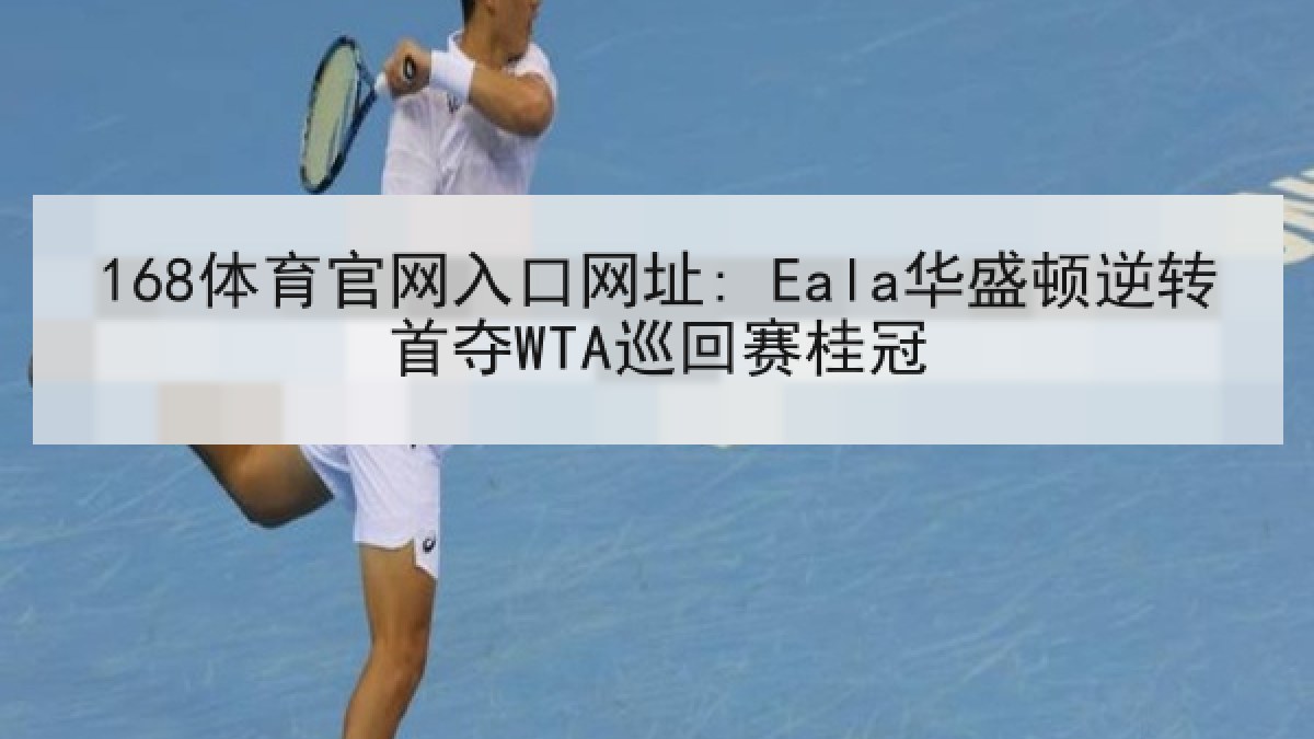 168体育官网入口网址: Eala华盛顿逆转首夺WTA巡回赛桂冠