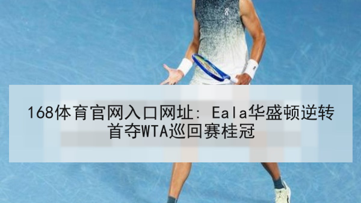 168体育官网入口网址: Eala华盛顿逆转首夺WTA巡回赛桂冠
