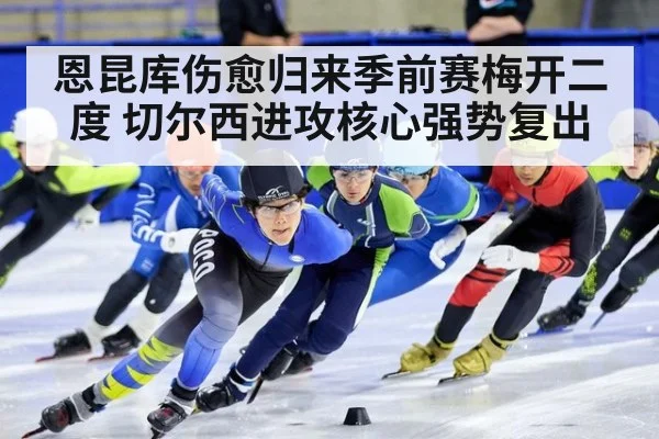 恩昆库伤愈归来季前赛梅开二度 切尔西进攻核心强势复出