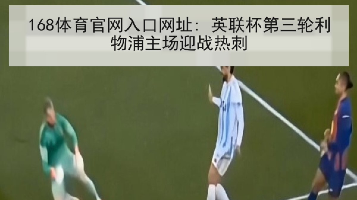 168体育官网入口网址: 英联杯第三轮利物浦主场迎战热刺
