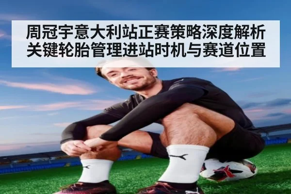 周冠宇意大利站正赛策略深度解析关键轮胎管理进站时机与赛道位置