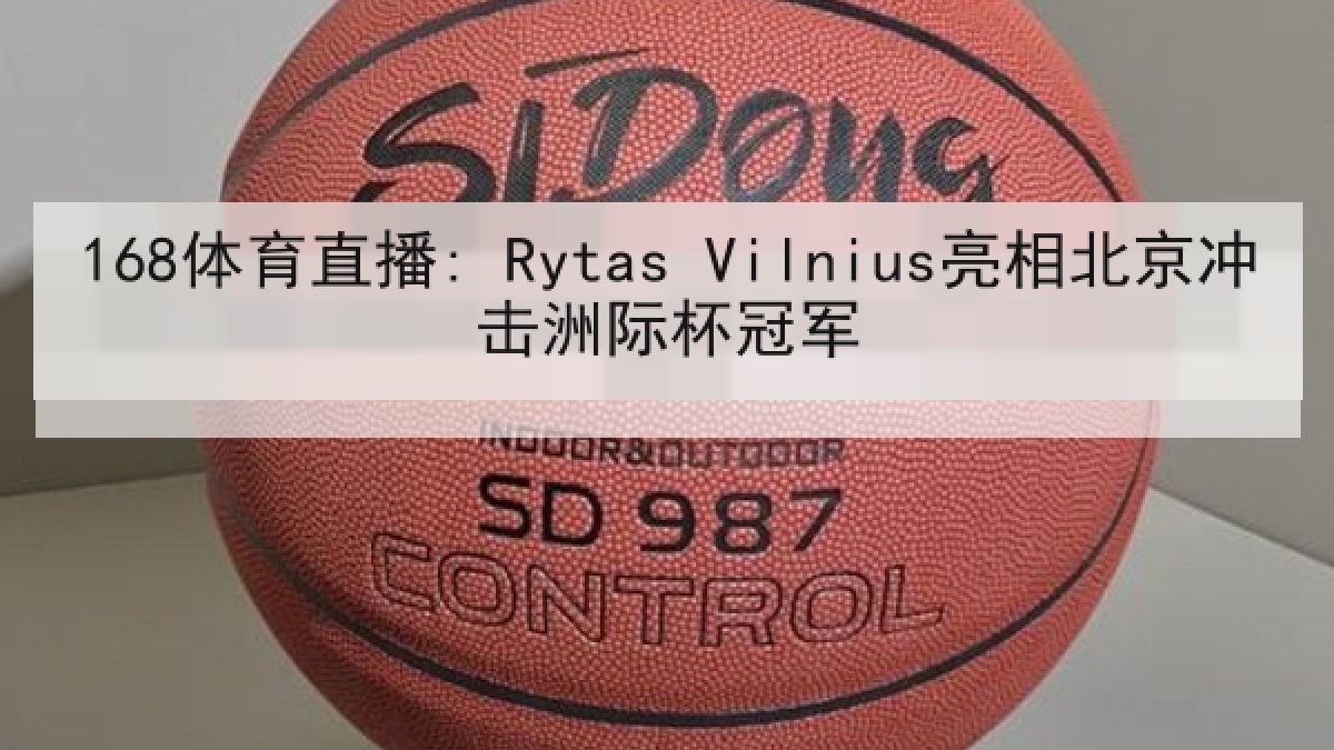 168体育直播: Rytas Vilnius亮相北京冲击洲际杯冠军