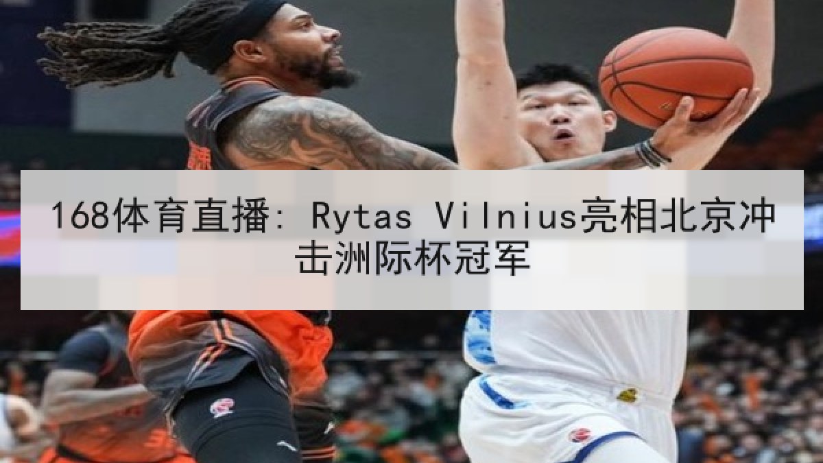 168体育直播: Rytas Vilnius亮相北京冲击洲际杯冠军